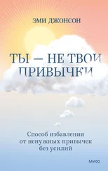 Эми Джонсон - Ты – не твои привычки. Способ избавления от ненужных привычек без усилий