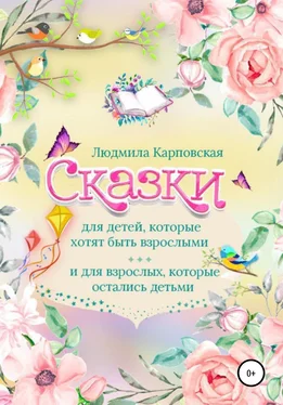 Людмила Карповская Сказки для детей, которые хотят быть взрослыми и для взрослых, которые остались детьми