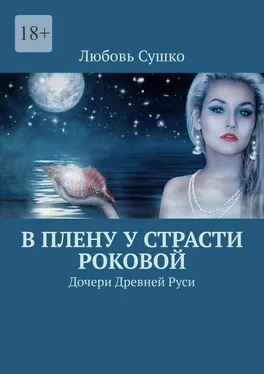 Любовь Сушко В плену у страсти роковой. Дочери Древней Руси обложка книги