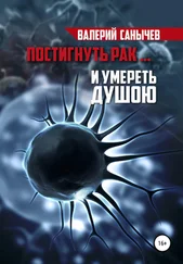 Валерий Санычев - Постигнуть рак… и умереть душою