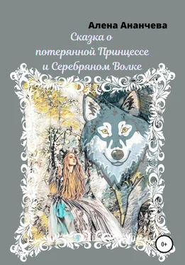 Алена Ананчева Сказка о потерянной принцессе и серебряном волке