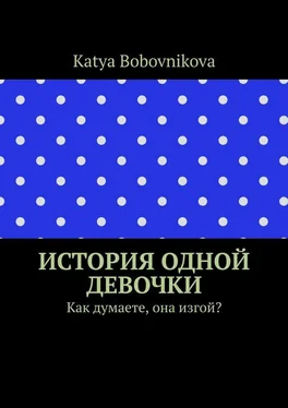 Katya Bobovnikova История одной девочки. Как думаете, она изгой? обложка книги