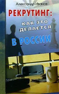 РЕКРУТИНГ КАК ЭТО ДЕЛАЕТСЯ В РОССИИ ПОСВЯЩЕНИЕ СВОЮ ПЕРВУЮ КНИЖКУ ПОСВЯЩАЮ - фото 1