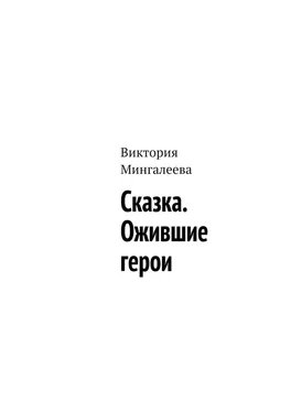 Виктория Мингалеева Сказка. Ожившие герои обложка книги