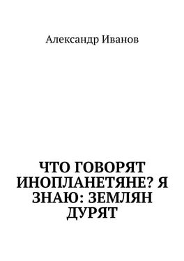 Александр Иванов Что говорят инопланетяне? Я знаю: землян дурят обложка книги