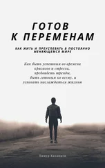 Тимур Казанцев - Готов к переменам. Как жить и преуспевать в постоянно меняющемся мире
