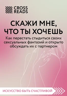 Алина Григорьева Саммари книги «Скажи мне, что ты хочешь. Как перестать стыдиться своих сексуальных фантазий и открыто обсуждать их с партнером»