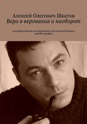 Алексей Шкатов - Вера в верования и наоборот. Альтернативный исторический мистический роман, автобиография