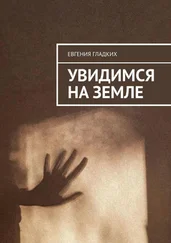 Евгения Гладких - Увидимся на Земле