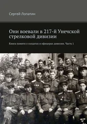 Сергей Лопатин - Они воевали в 217-й Унечской стрелковой дивизии. Книга памяти о солдатах и офицерах дивизии. Часть 1