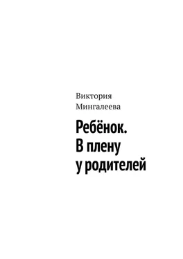 Виктория Мингалеева Ребёнок. В плену у родителей обложка книги