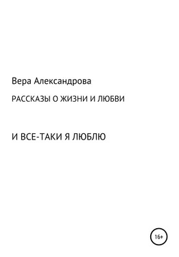 Вера Александрова Рассказы о жизни и любви. И все-таки я люблю обложка книги