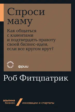 Спроси маму Как общаться с клиентами и подтвердить правоту своей бизнесидеи - фото 3