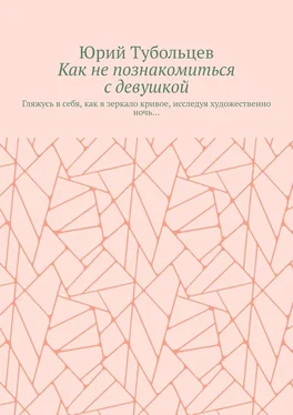 Юрий Тубольцев Как не познакомиться с девушкой. Гляжусь в себя, как в зеркало кривое, исследуя художественно ночь… обложка книги