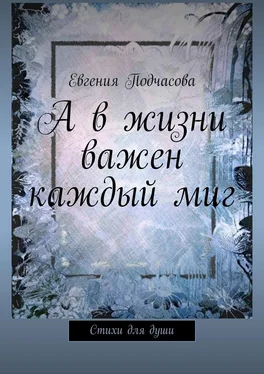 Евгения Подчасова А в жизни важен каждый миг. Стихи для души обложка книги