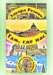 Эдуард Резник - Там, где нас. Непутёвые-путевые очерки