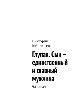 Виктория Мингалеева Глупая. Сын – единственный и главный мужчина. Часть вторая обложка книги