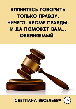 Светлана Весельева Клянитесь говорить только правду, ничего, кроме правды, и да поможет вам… обвиняемый! обложка книги