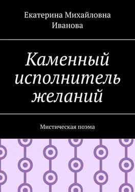 Екатерина Иванова Каменный исполнитель желаний. Мистическая поэма