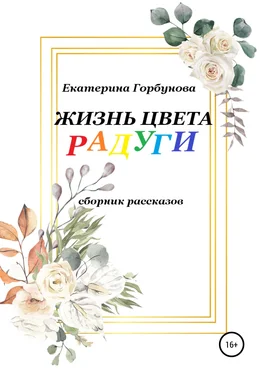 Екатерина Горбунова Жизнь цвета радуги. Сборник рассказов обложка книги