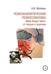 Алексей Мелёхин - Психоаналитическая психосоматика. Идеи Андре Грина - от теории к практике