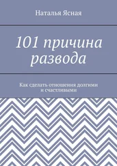 Наталья Ясная - 101 причина развода. Как сделать отношения долгими и счастливыми