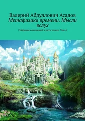 Валерий Асадов - Метафизика времени. Мысли вслух. Собрание сочинений в пяти томах. Том 4