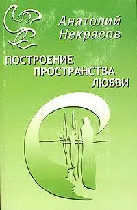 ПОСТРОЕНИЕ ПРОСТРАНСТВА ЛЮБВИ ВСТУПЛЕНИЕ Рождение каждой книги свой - фото 1