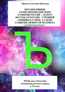 Никита Николов Перспективные геополитические идеи развития России: «Седого Востока» и России, утренней зарницы в 21 веке, а также развития личности человека. Суперфэнтези. РОДЪ как этический императив русского народа в 21 веке обложка книги