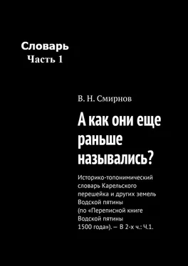 В. Смирнов А как они еще раньше назывались? Историко-топонимический словарь Карельского перешейка и других земель Водской пятины (по «Переписной книге Водской пятины 1500 года»). – В 2-х ч.: Ч.1. обложка книги