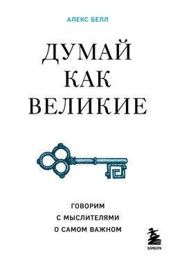 Алекс Белл Думай как великие. Говорим с мыслителями о самом важном обложка книги