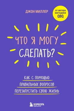 Джон Миллер Что я могу сделать? Как с помощью правильных вопросов перезапустить свою жизнь обложка книги