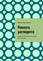 Юлия Конащук - Ревность растворится. Краткие и волшебные советы для женщин