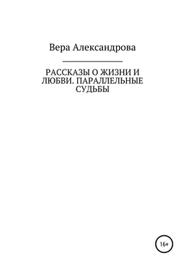 Вера Александрова Рассказы о жизни и любви. Параллельные судьбы обложка книги