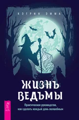 Эмма Кэтрин - Жизнь ведьмы. Практическое руководство, как сделать каждый день волшебным