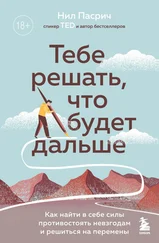 Нил Пасрич - Тебе решать, что будет дальше. Как найти в себе силы противостоять невзгодам и решиться на перемены