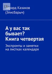 Эдуард Казаков (Элисбарыч) - А у вас так бывает? Книга четвертая. Экспромты и заметки на листках календаря