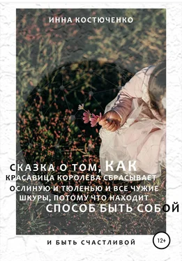 Инна Костюченко Сказка о том, как красавица королева сбрасывает и ослиную, и тюленью, и все чужие шкуры, потому что находит способ быть собой и быть счастливой обложка книги