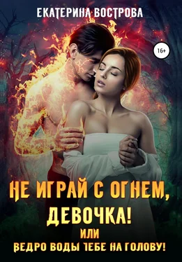 Екатерина Вострова Не играй с огнем девочка, или Ведро воды тебе на голову! обложка книги