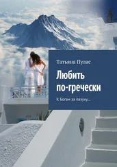 Татьяна Пулас - Любить по-гречески. К Богам за пазуху…