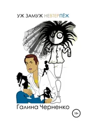 Черненко Григорьевна - Уж замуж невтерпеж