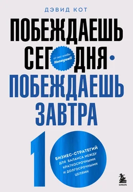 Дэвид Кот Побеждаешь сегодня – побеждаешь завтра. 10 бизнес-стратегий для баланса между краткосрочными и долгосрочными целями от экс-главы Honeywell обложка книги