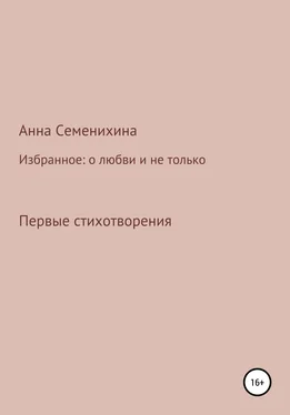 Анна Семенихина Избранное: о любви и не только. Первые стихотворения обложка книги