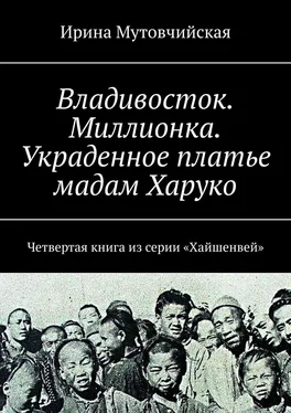 Ирина Мутовчийская Владивосток. Миллионка. Украденное платье мадам Харуко. Четвертая книга из серии «Хайшенвей» обложка книги