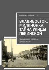 Ирина Мутовчийская - Владивосток. Миллионка. Тайна улицы Пекинской. Третья книга из серии «Хайшенвей»