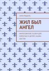 Анна Рошаль - Жил был ангел. Философские сказки для взрослых и детей. Сказка шестая