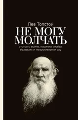 Лев Толстой - Не могу молчать - Статьи о войне, насилии, любви, безверии и непротивлении злу
