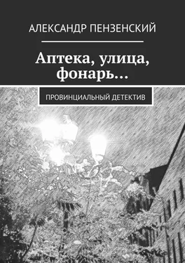 Александр Пензенский Аптека, улица, фонарь… Провинциальный детектив обложка книги