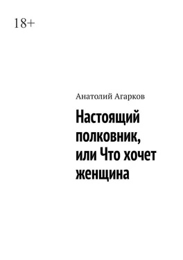 Анатолий Агарков Настоящий полковник, или Что хочет женщина обложка книги