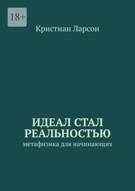 Кристиан Ларсон Идеал стал реальностью. Метафизика для начинающих